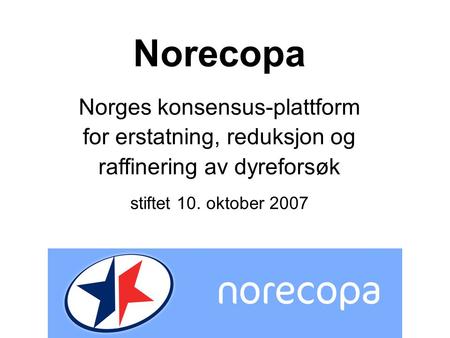 Norecopa Norges konsensus-plattform for erstatning, reduksjon og raffinering av dyreforsøk stiftet 10. oktober 2007.
