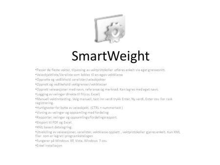 SmartWeight Passer de fleste vekter, tilpassing av vektprotokoller utføres enkelt via eget grensesnitt. Veieobjektliste/Vareliste som kobles til en egen.