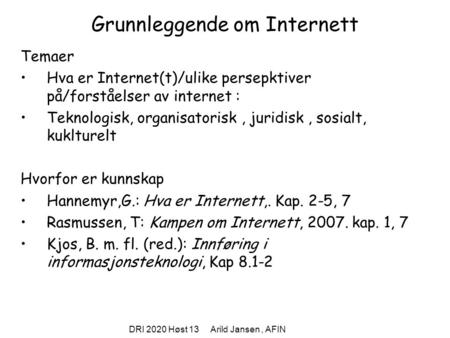 DRI 2020 Høst 13 Arild Jansen, AFIN Grunnleggende om Internett Temaer Hva er Internet(t)/ulike persepktiver på/forståelser av internet : Teknologisk, organisatorisk,