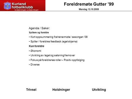 Foreldremøte Gutter ’99 Mandag 13.10.2008 Agenda / Saker: Spillere og foreldre Kort oppsummering fra trenermøte / sesongen ’08 Spiller / foreldres feedback.
