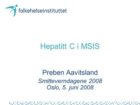 Hepatitt C i MSIS Preben Aavitsland Smitteverndagene 2008 Oslo, 5. juni 2008.