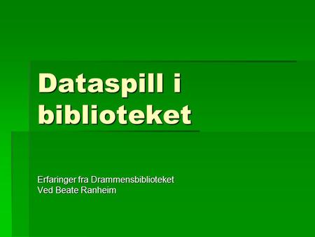 Dataspill i biblioteket Erfaringer fra Drammensbiblioteket Ved Beate Ranheim.