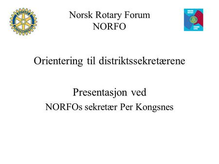 Norsk Rotary Forum NORFO Orientering til distriktssekretærene Presentasjon ved NORFOs sekretær Per Kongsnes.