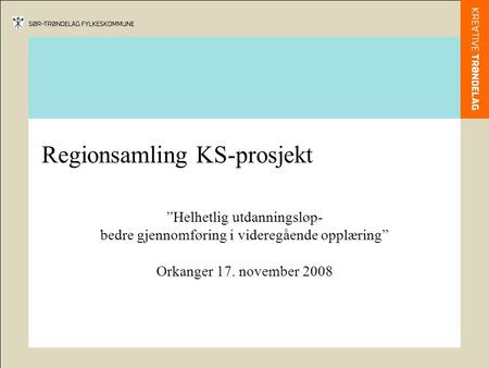 Regionsamling KS-prosjekt ”Helhetlig utdanningsløp- bedre gjennomføring i videregående opplæring” Orkanger 17. november 2008.