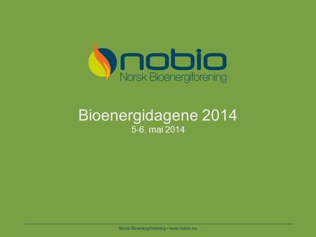 Norsk Bioenergiforening www.nobio.no Bioenergidagene 2014 5-6. mai 2014.