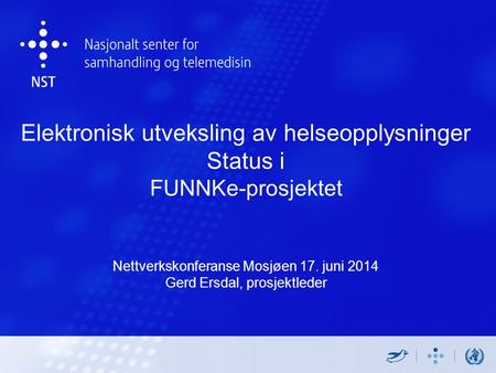 Elektronisk utveksling av helseopplysninger Status i FUNNKe-prosjektet Nettverkskonferanse Mosjøen 17. juni 2014 Gerd Ersdal, prosjektleder.