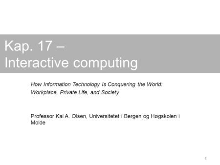 1 Kap. 17 – Interactive computing How Information Technology Is Conquering the World: Workplace, Private Life, and Society Professor Kai A. Olsen, Universitetet.