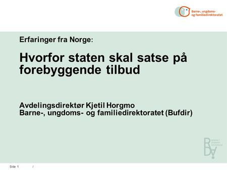 Side 1 / Erfaringer fra Norge : Hvorfor staten skal satse på forebyggende tilbud Avdelingsdirektør Kjetil Horgmo Barne-, ungdoms- og familiedirektoratet.