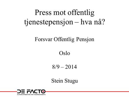 Press mot offentlig tjenestepensjon – hva nå? Forsvar Offentlig Pensjon Oslo 8/9 – 2014 Stein Stugu.