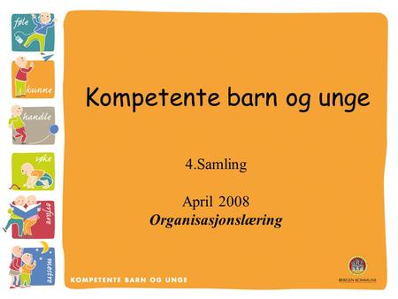 Kompetente barn og unge 4.Samling April 2008 Organisasjonslæring.