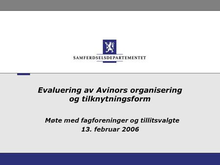 Evaluering av Avinors organisering og tilknytningsform Møte med fagforeninger og tillitsvalgte 13. februar 2006.
