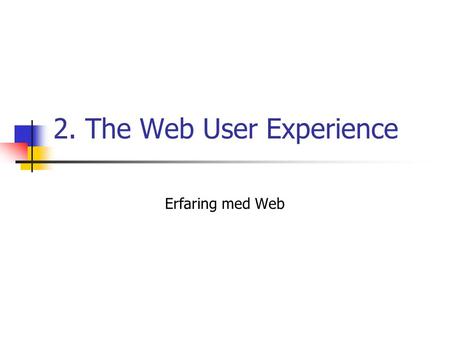 2. The Web User Experience Erfaring med Web. Hovedbudskap Du har mindre enn to minutter til å kommunisere til en bruker som besøker Web-siden din for.