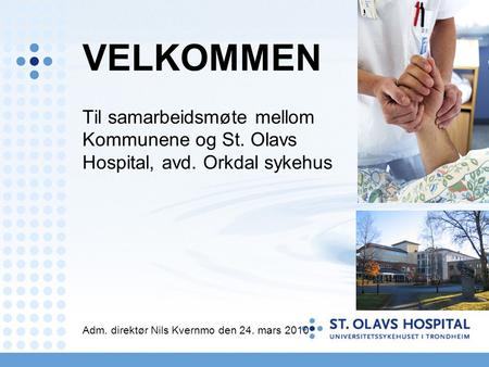 VELKOMMEN Til samarbeidsmøte mellom Kommunene og St. Olavs Hospital, avd. Orkdal sykehus Adm. direktør Nils Kvernmo den 24. mars 2010.
