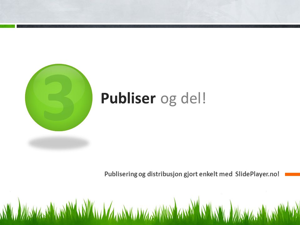 3 Publiser og del! Publisering og distribusjon gjort enkelt med SlidePlayer.no!