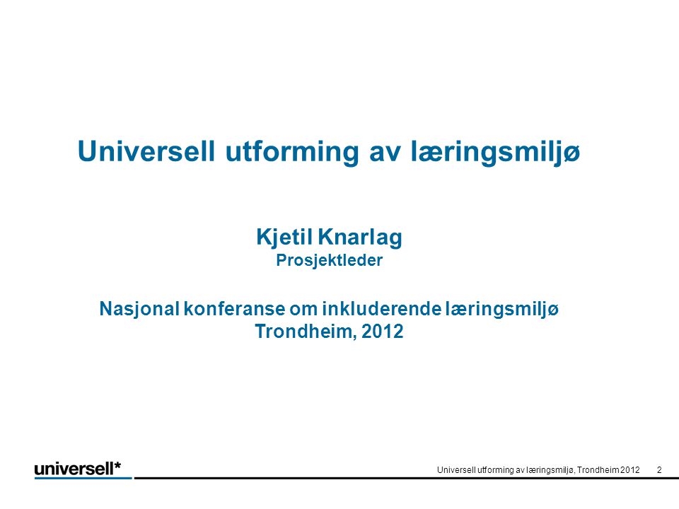 Universell utforming av læringsmiljø Kjetil Knarlag Prosjektleder Nasjonal konferanse om inkluderende læringsmiljø Trondheim, 2012