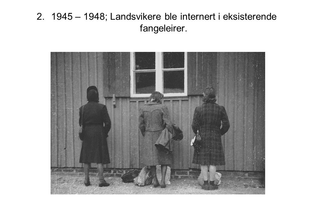 1945 – 1948; Landsvikere ble internert i eksisterende fangeleirer.