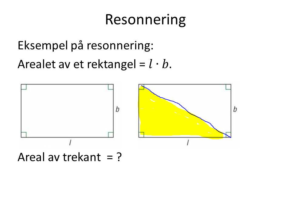 Resonnering Eksempel på resonnering: Arealet av et rektangel = 𝑙∙𝑏. Areal av trekant =
