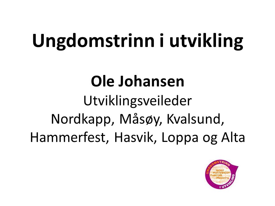Ungdomstrinn i utvikling Ole Johansen Utviklingsveileder Nordkapp, Måsøy, Kvalsund, Hammerfest, Hasvik, Loppa og Alta