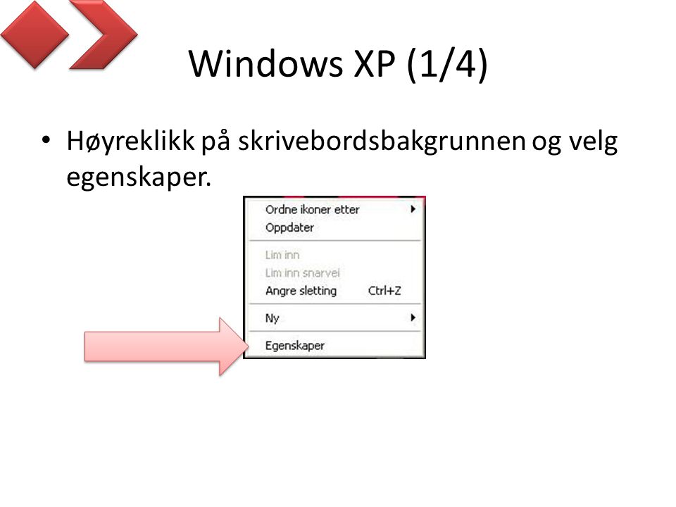 Windows XP (1/4) Høyreklikk på skrivebordsbakgrunnen og velg egenskaper.