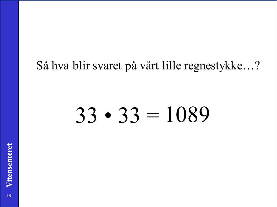33 • 33 = 1089 Så hva blir svaret på vårt lille regnestykke…