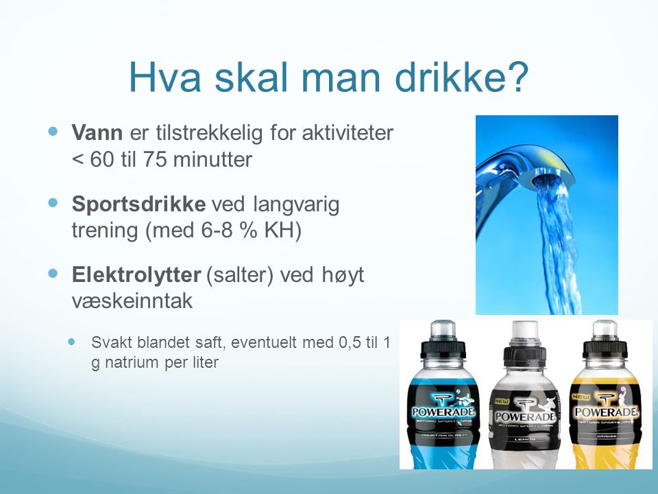 Hva skal man drikke Vann er tilstrekkelig for aktiviteter < 60 til 75 minutter. Sportsdrikke ved langvarig trening (med 6-8 % KH)