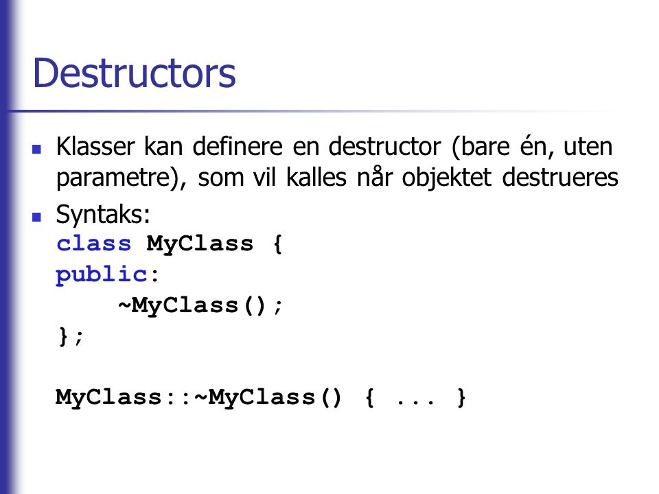 Destructors Klasser kan definere en destructor (bare én, uten parametre), som vil kalles når objektet destrueres.
