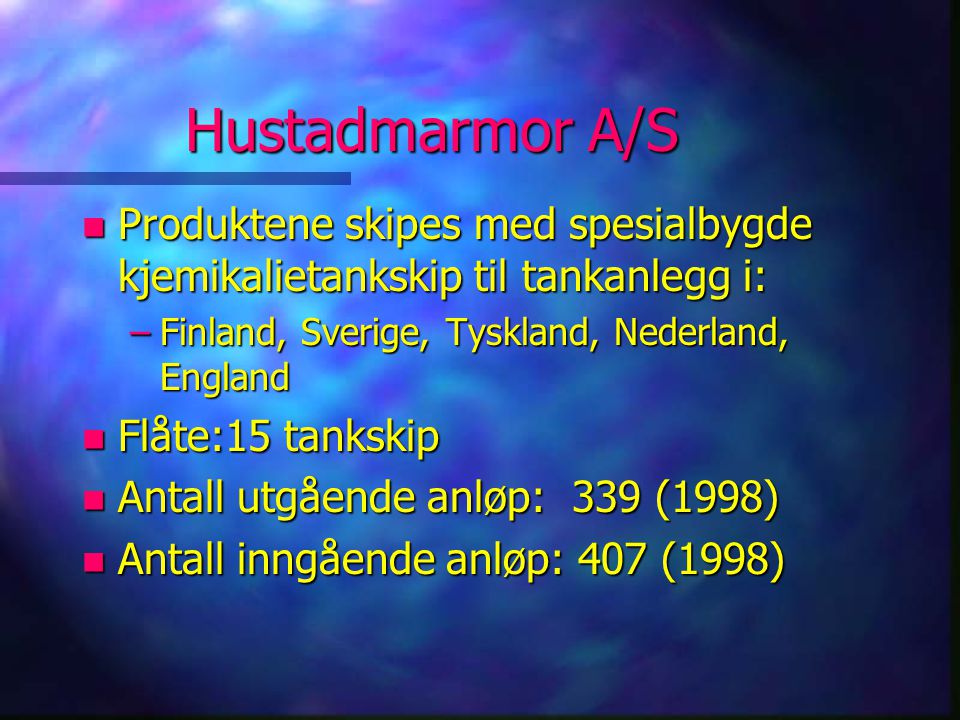 Hustadmarmor A/S Produktene skipes med spesialbygde kjemikalietankskip til tankanlegg i: Finland, Sverige, Tyskland, Nederland, England.