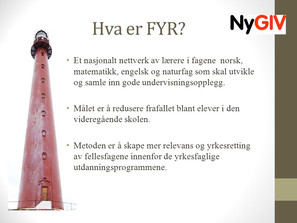 Hva er FYR Et nasjonalt nettverk av lærere i fagene norsk, matematikk, engelsk og naturfag som skal utvikle og samle inn gode undervisningsopplegg.