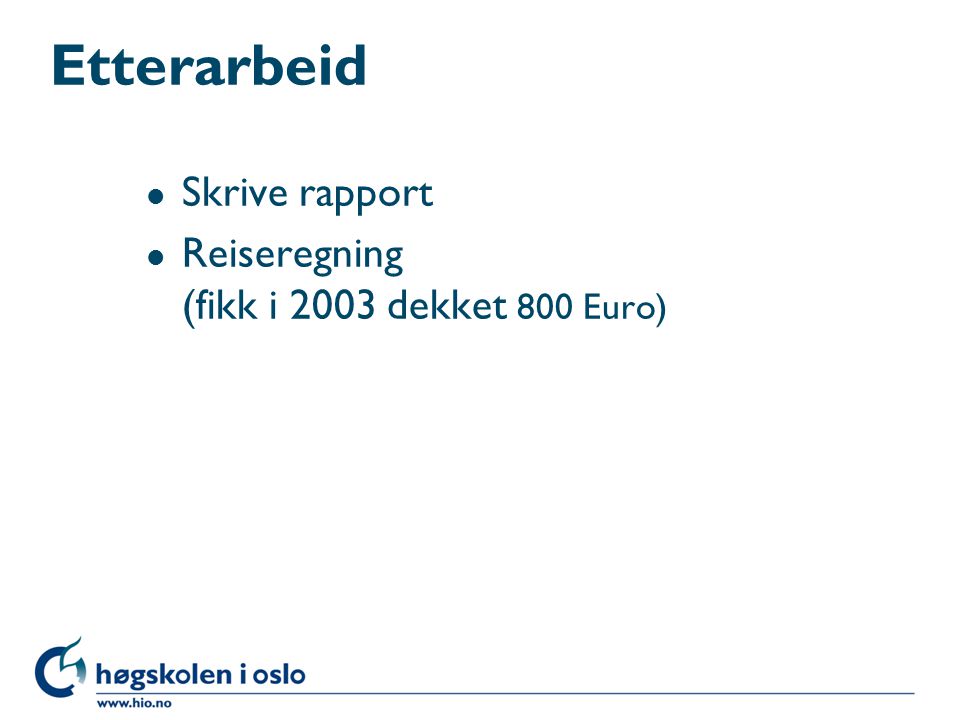Etterarbeid Skrive rapport Reiseregning (fikk i 2003 dekket 800 Euro)