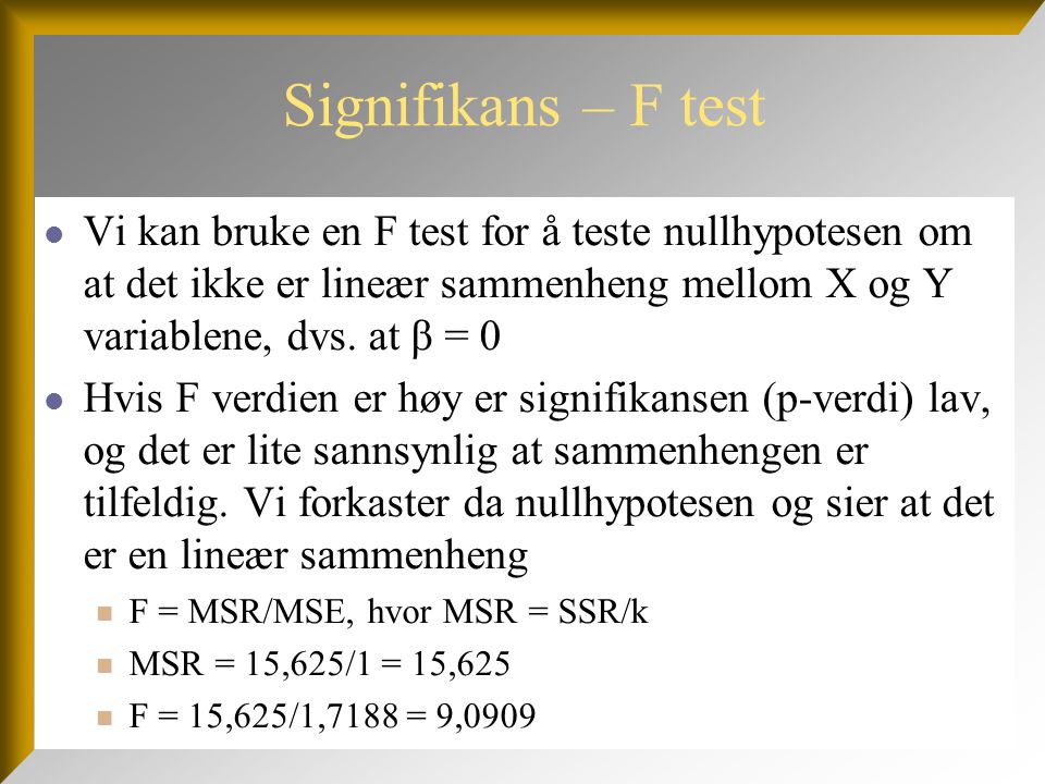 Signifikans – F test Vi kan bruke en F test for å teste nullhypotesen om at det ikke er lineær sammenheng mellom X og Y variablene, dvs. at β = 0.