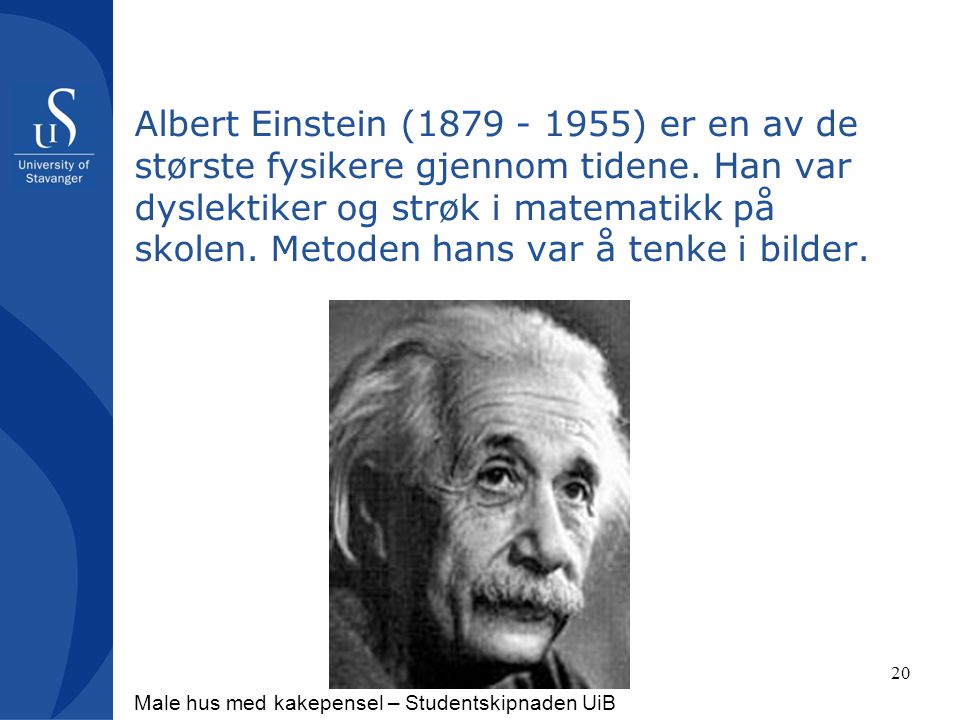Albert Einstein ( ) er en av de største fysikere gjennom tidene. Han var dyslektiker og strøk i matematikk på skolen. Metoden hans var å tenke i bilder.