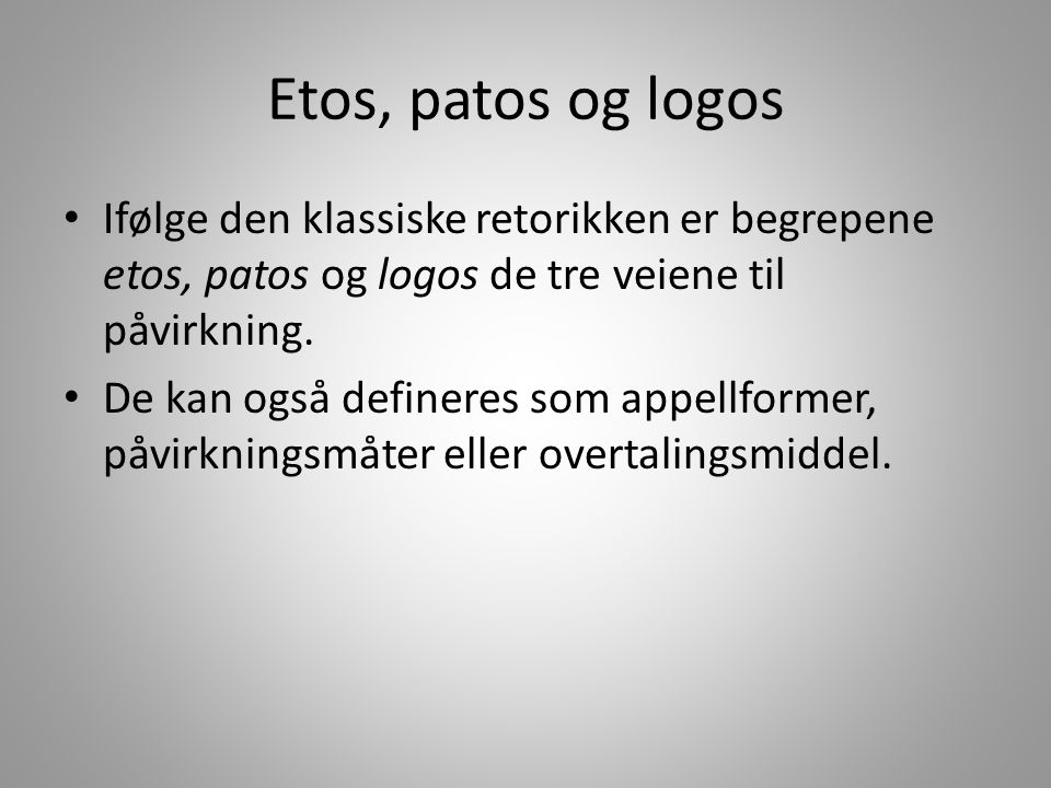 Etos, patos og logos Ifølge den klassiske retorikken er begrepene etos, patos og logos de tre veiene til påvirkning.