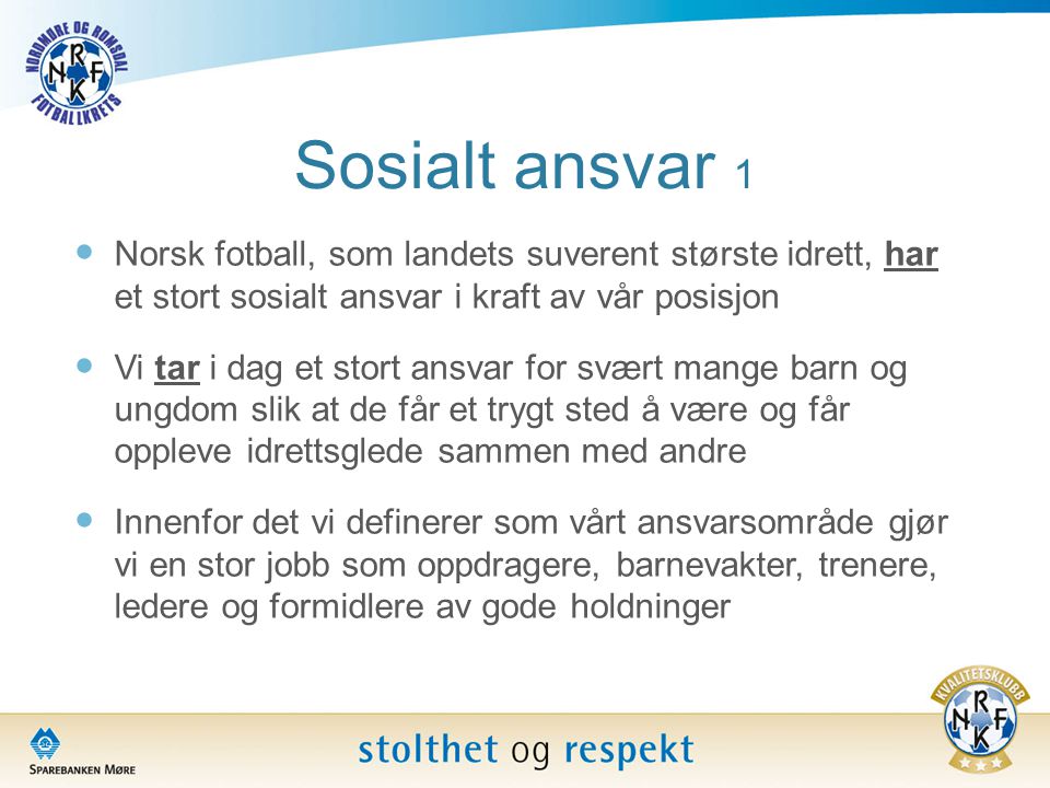 Sosialt ansvar 1 Norsk fotball, som landets suverent største idrett, har et stort sosialt ansvar i kraft av vår posisjon.