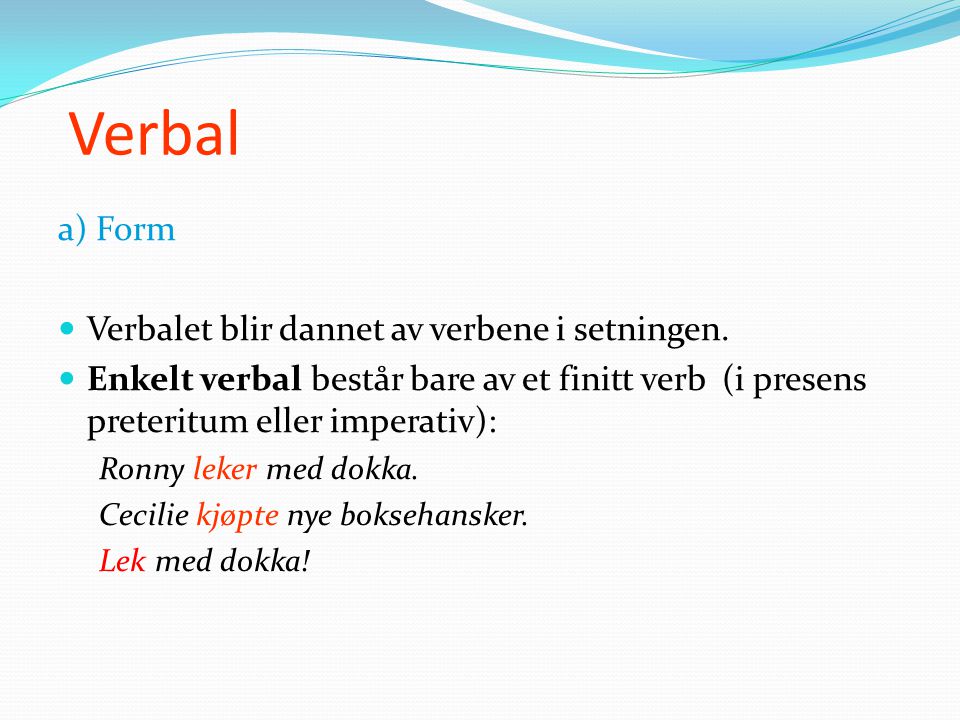 Verbal a) Form Verbalet blir dannet av verbene i setningen.