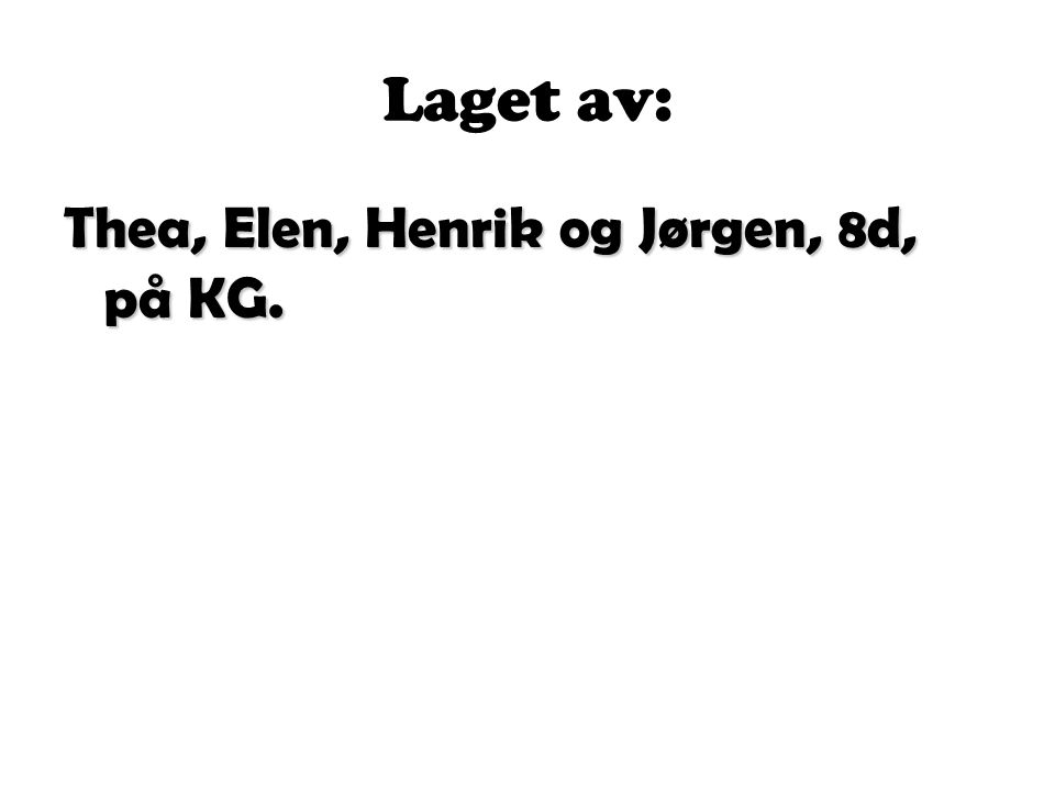 Laget av: Thea, Elen, Henrik og Jørgen, 8d, på KG.