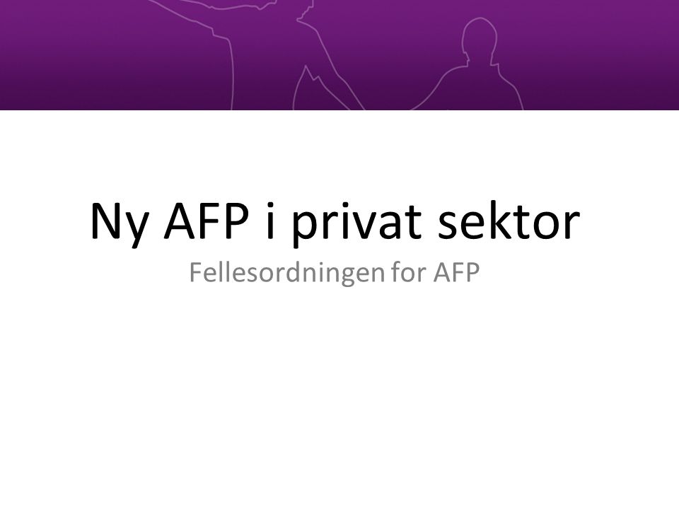 Ny AFP i privat sektor Fellesordningen for AFP