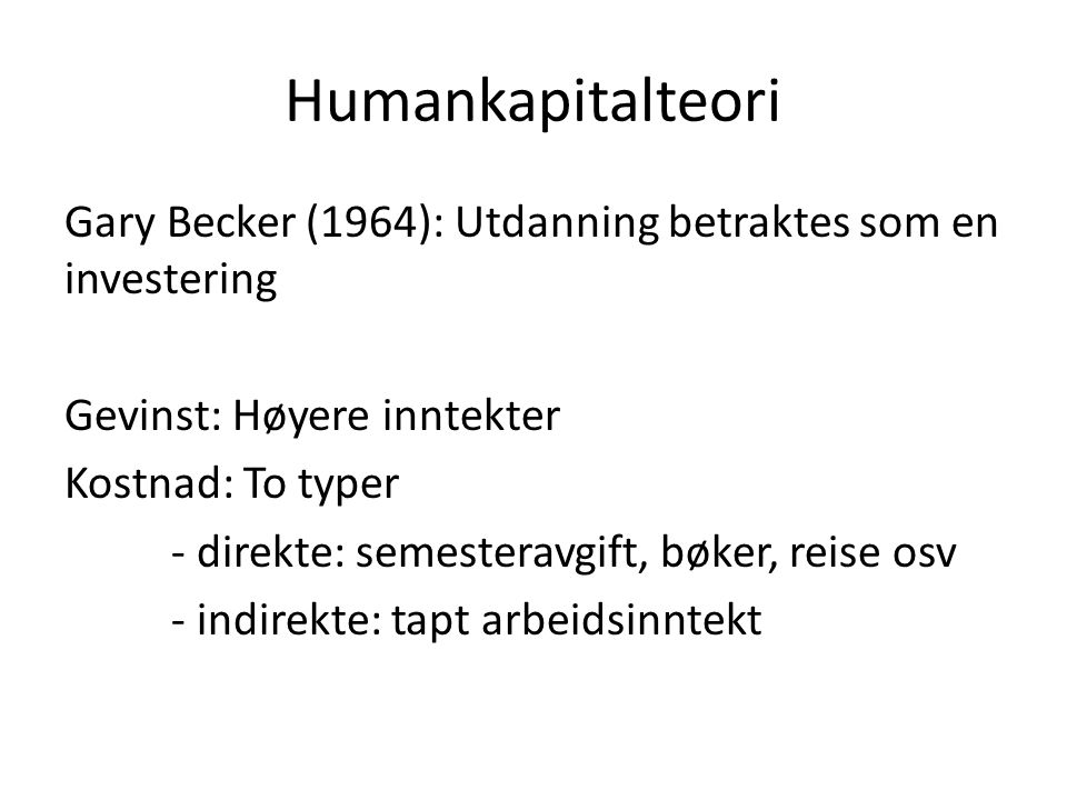 Humankapitalteori Gary Becker (1964): Utdanning betraktes som en investering. Gevinst: Høyere inntekter.