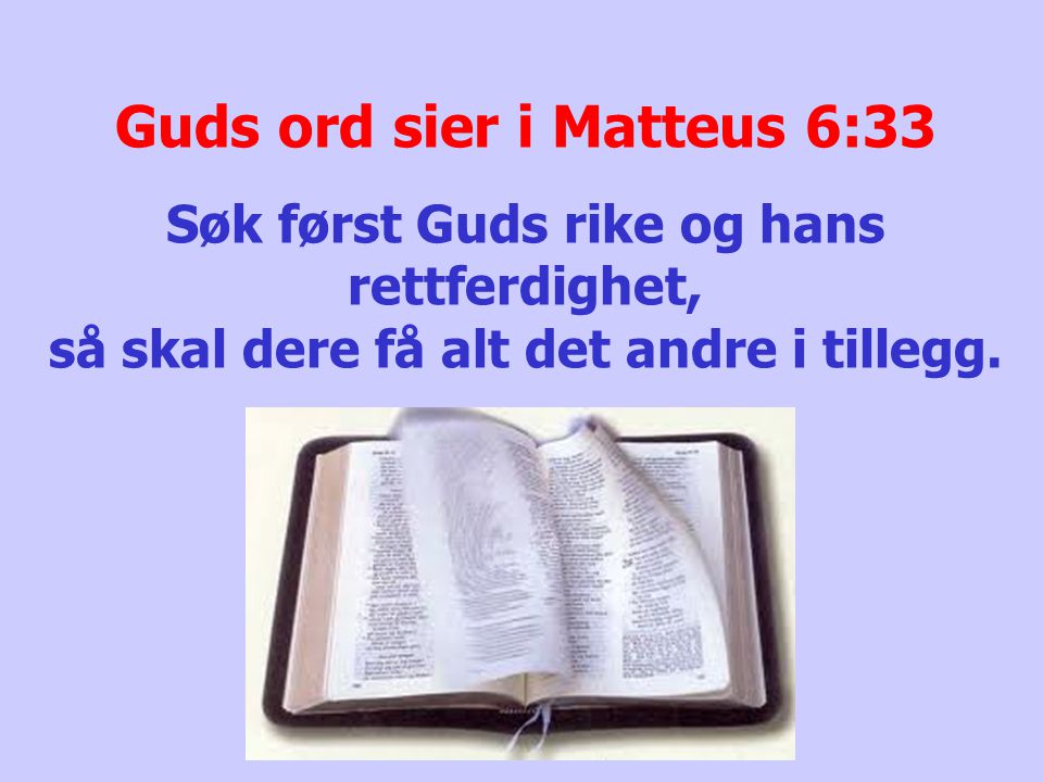 Guds ord sier i Matteus 6:33 Søk først Guds rike og hans rettferdighet, så skal dere få alt det andre i tillegg.