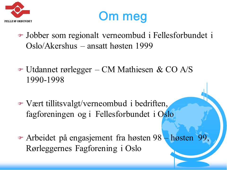 Om meg Jobber som regionalt verneombud i Fellesforbundet i Oslo/Akershus – ansatt høsten Utdannet rørlegger – CM Mathiesen & CO A/S