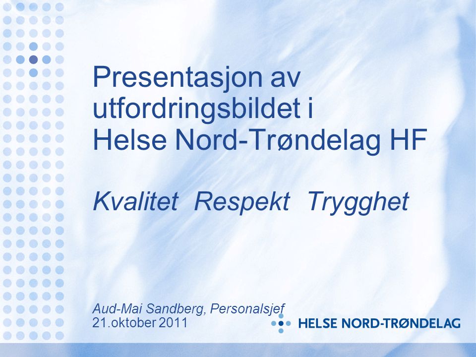 Presentasjon av utfordringsbildet i Helse Nord-Trøndelag HF Kvalitet Respekt Trygghet Aud-Mai Sandberg, Personalsjef 21.oktober 2011