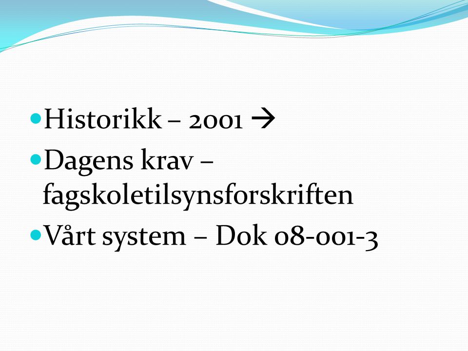 Historikk – 2001  Dagens krav – fagskoletilsynsforskriften Vårt system – Dok