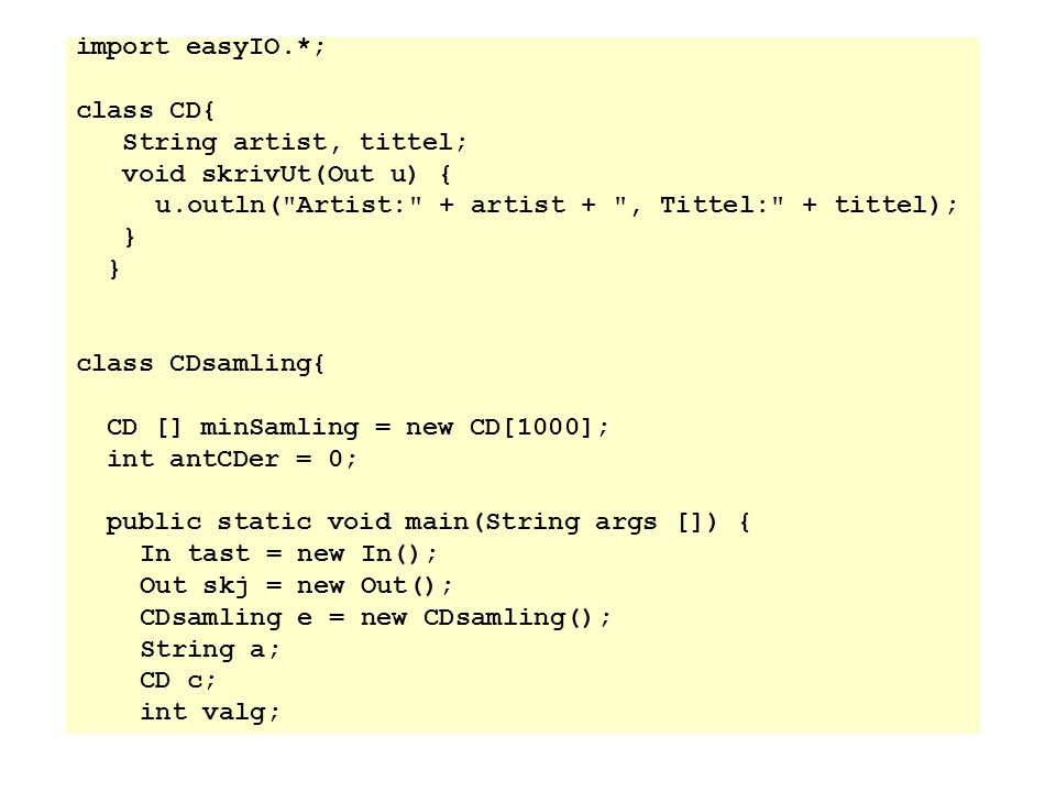 import easyIO.*; class CD{ String artist, tittel; void skrivUt(Out u) { u.outln( Artist: + artist + , Tittel: + tittel);