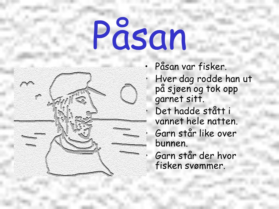 Påsan Påsan var fisker. Hver dag rodde han ut på sjøen og tok opp garnet sitt. Det hadde stått i vannet hele natten.