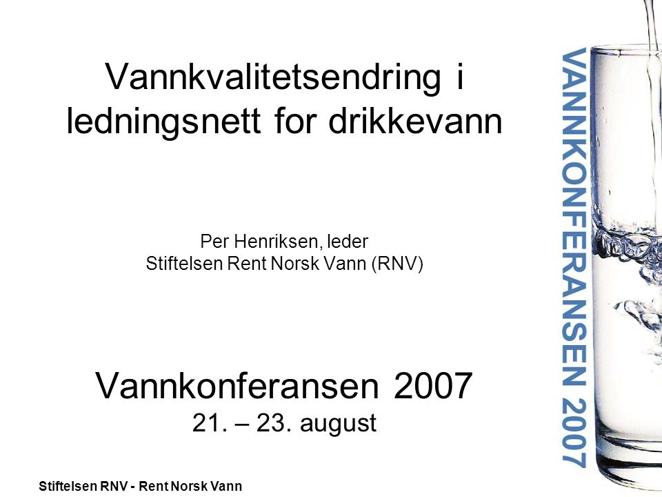 Vannkvalitetsendring i ledningsnett for drikkevann Per Henriksen, leder Stiftelsen Rent Norsk Vann (RNV) Vannkonferansen