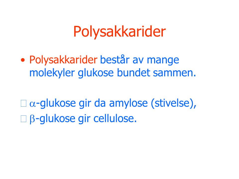 Polysakkarider Polysakkarider består av mange molekyler glukose bundet sammen. a-glukose gir da amylose (stivelse),