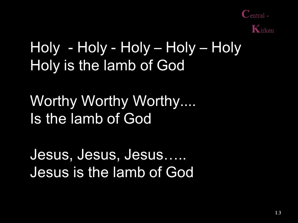 Holy - Holy - Holy – Holy – Holy Holy is the lamb of God
