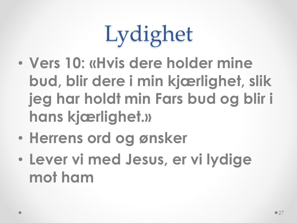 Lydighet Vers 10: «Hvis dere holder mine bud, blir dere i min kjærlighet, slik jeg har holdt min Fars bud og blir i hans kjærlighet.»