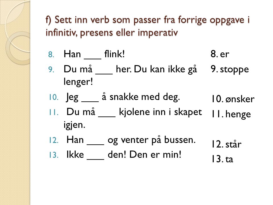 f) Sett inn verb som passer fra forrige oppgave i infinitiv, presens eller imperativ