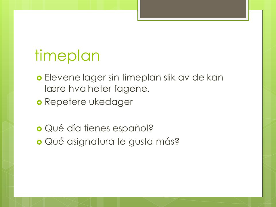 timeplan Elevene lager sin timeplan slik av de kan lære hva heter fagene. Repetere ukedager. Qué día tienes español