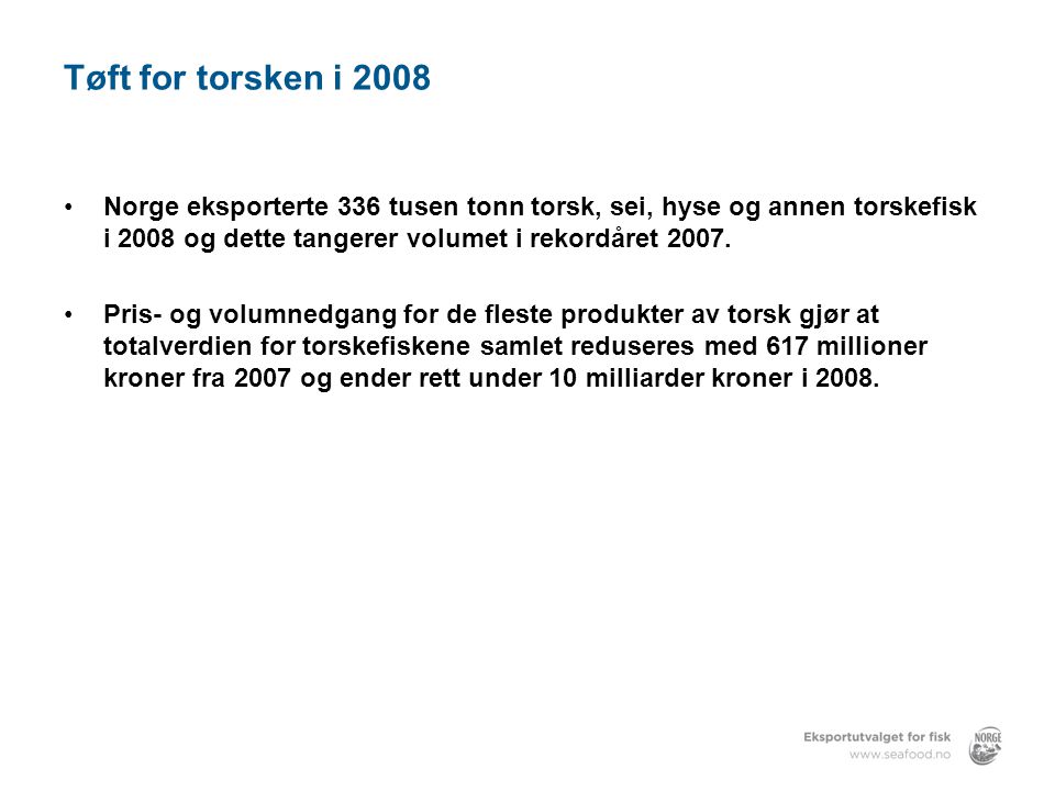 Tøft for torsken i 2008 Norge eksporterte 336 tusen tonn torsk, sei, hyse og annen torskefisk i 2008 og dette tangerer volumet i rekordåret